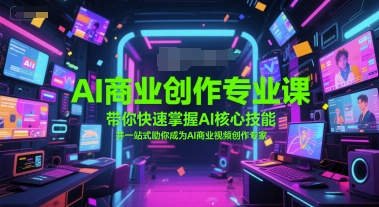 AI商业创作专业课，带你快速掌握AI核心技能，并一站式助你成为AI商业视频创作专家-人人创业优云网，国内各种创业项目下载网站