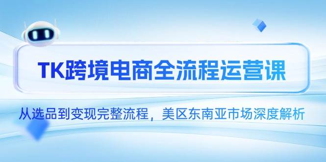 （14929期）TK跨境电商全流程运营课，从选品到变现完整流程，美区东南亚市场深度解析-人人创业优云网，国内各种创业项目下载网站