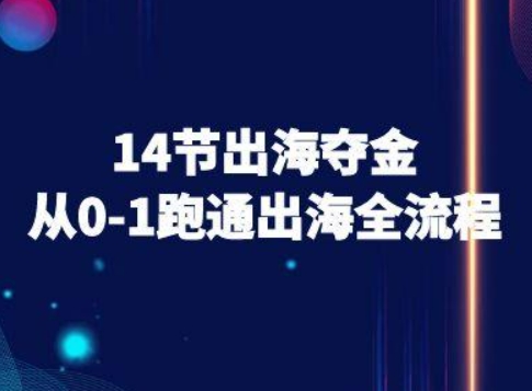 14节出海夺金从0-1跑通出海全流程-跨境电商教程-人人创业优云网，国内各种创业项目下载网站