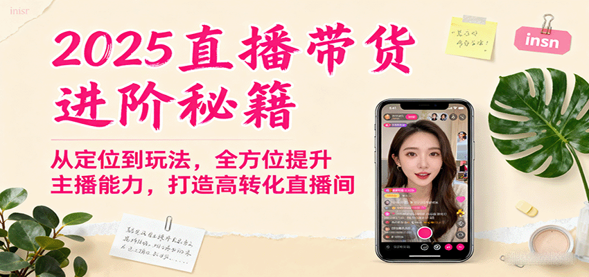 2025直播带货进阶秘籍，从定位到玩法，全方位提升主播能力，打造高转化直播间-人人创业优云网，国内各种创业项目下载网站