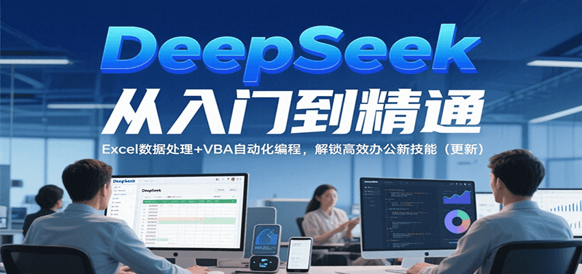 DeepSeek从入门到精通，Excel数据处理+VBA自动化编程，解锁高效办公新技能（更新）-人人创业优云网，国内各种创业项目下载网站