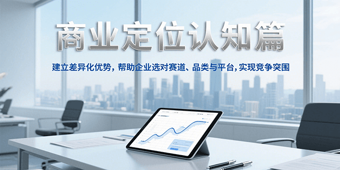 商业定位认知，建立差异化优势，帮助企业选对赛道、品类与平台，实现竞争突围-人人创业优云网，国内各种创业项目下载网站