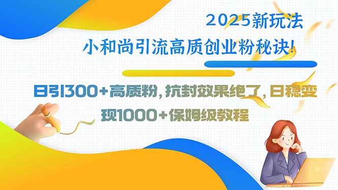 （15663期）2025新玩法小和尚引流高质创业粉秘诀！日引300+高质粉，抗封效果绝了，…-人人创业优云网，国内各种创业项目下载网站
