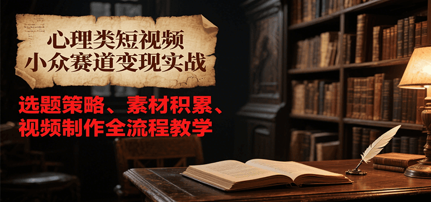 心理类短视频小众赛道变现实战，选题策略、素材积累、视频制作全流程教学-人人创业优云网，国内各种创业项目下载网站