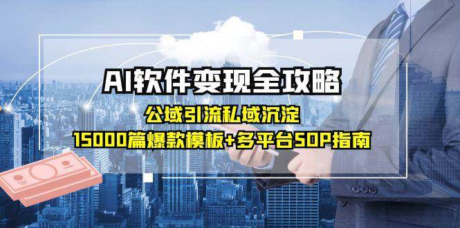 （15046期）AI软件变现全攻略：公域引流私域沉淀，15000篇爆款模板+多平台SOP指南-人人创业优云网，国内各种创业项目下载网站