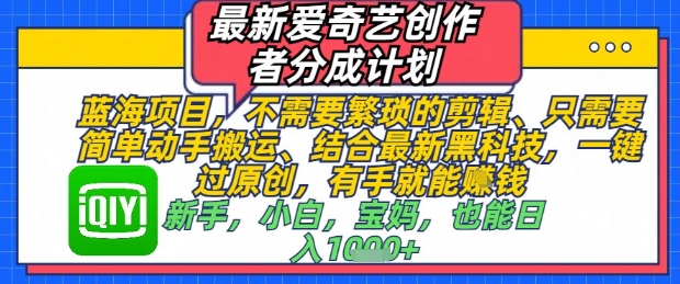 最新爱奇艺创作者分成计划，不需要繁琐的剪辑，只需要简单动手搬运，一键过原创，有手就能做-人人创业优云网，国内各种创业项目下载网站