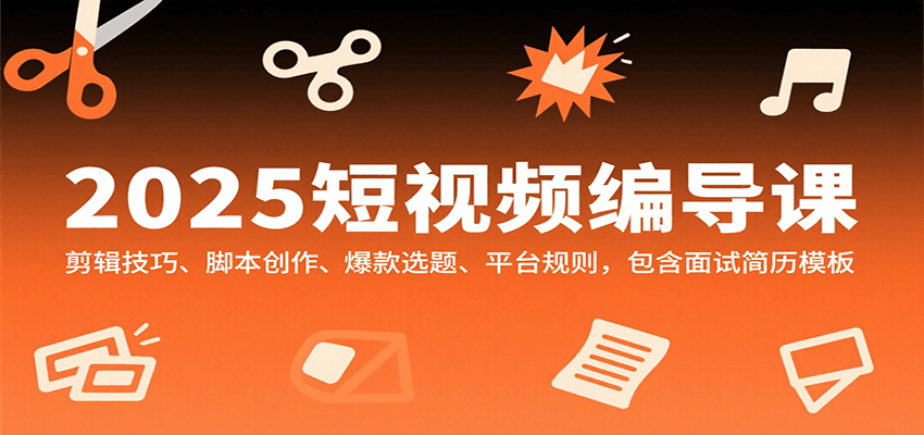 2025短视频编导课，剪辑技巧、脚本创作、爆款选题、平台规则，包含面试简历模板-人人创业优云网，国内各种创业项目下载网站