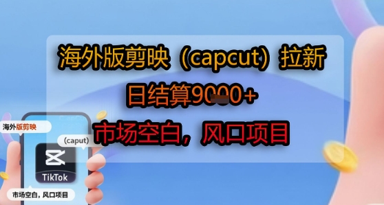 海外版剪映(capcut)拉新，日结算1k+，市场空白，风口项目-人人创业优云网，国内各种创业项目下载网站