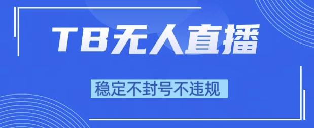 2025年TB无人直播带货10.0，全新技术，不违规，不封号，纯小白操作，日入1k【揭秘】-人人创业优云网，国内各种创业项目下载网站