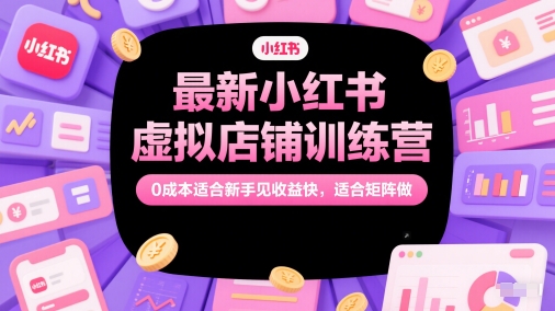 最新小红书虚拟店铺训练营，0成本适合新手见收益快，适合矩阵做-人人创业优云网，国内各种创业项目下载网站