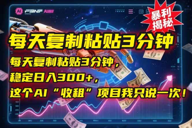 （15179期）每天复制粘贴3分钟，稳定日入300+，这个AI“收租”项目我只说一次！-人人创业优云网，国内各种创业项目下载网站