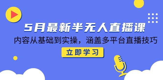 （14888期）5月最新半无人直播课，内容从基础到实操，涵盖多平台直播技巧-人人创业优云网，国内各种创业项目下载网站