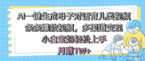 AI一键生成母子对话育儿类视频，条条爆款视频，多渠道变现，小白宝妈轻松上手，月入1W+-人人创业优云网，国内各种创业项目下载网站