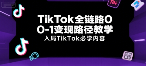 TikTok全链路0-1变现路径教学，入局TikTok必学内容-人人创业优云网，国内各种创业项目下载网站