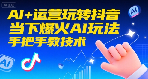 AI+运营玩转抖音，当下爆火AI玩法，手把手教技术-人人创业优云网，国内各种创业项目下载网站