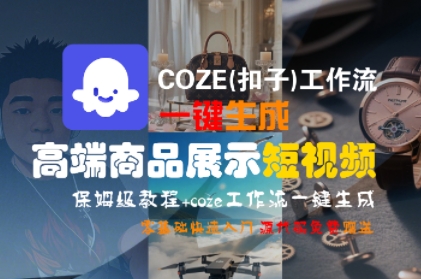 COZE(扣子)工作流一键生成高端商品展示短视频，保姆级教程，零基础快速人门-人人创业优云网，国内各种创业项目下载网站