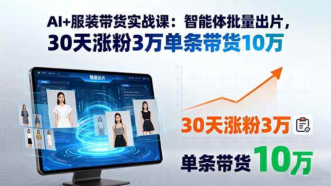 （15974期）AI+服装带货实战课：智能体批量出片，30天涨粉3万单条带货10万-人人创业优云网，国内各种创业项目下载网站