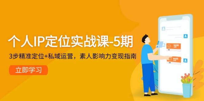 个人IP定位实战课-5期，3步精准定位+私域运营，素人影响力变现指南-人人创业优云网，国内各种创业项目下载网站