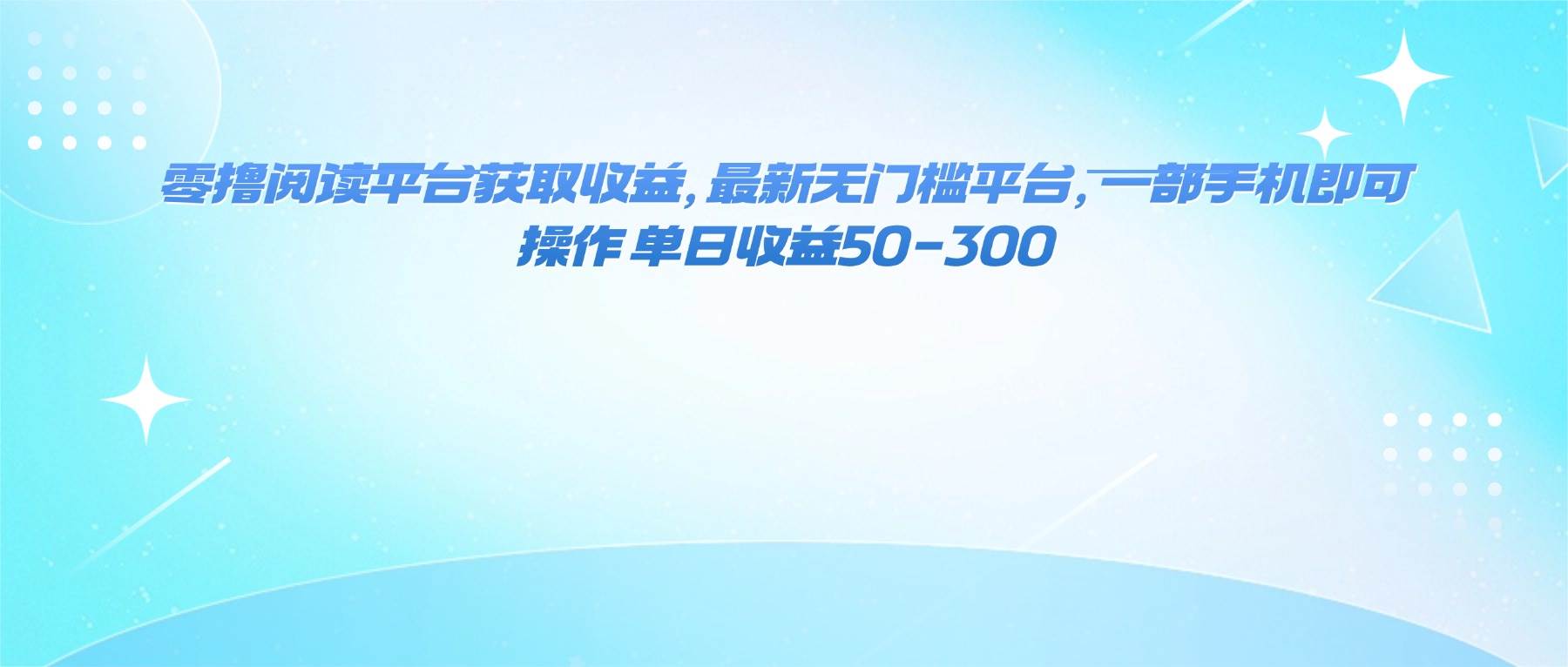 （16169期）零撸阅读平台获取收益，最新无门槛平台，一部手机即可操作 单日收益50-300-人人创业优云网，国内各种创业项目下载网站