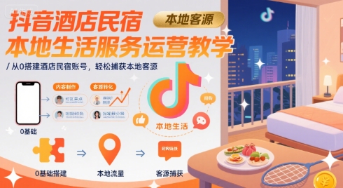抖音酒店民宿本地生活服务运营教学，从0搭建酒店民宿账号，轻松捕获本地客源-人人创业优云网，国内各种创业项目下载网站