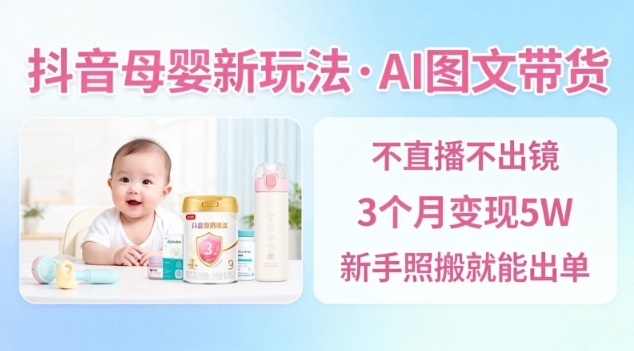 抖音母婴赛道新玩法，AI图文带货，不用直播，3个月变现5W，新手照搬就能出单-人人创业优云网，国内各种创业项目下载网站