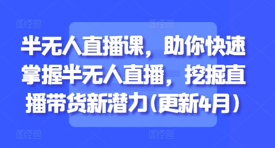 半无人直播课，助你快速掌握半无人直播，挖掘直播带货新潜力(更新6月)-人人创业优云网，国内各种创业项目下载网站