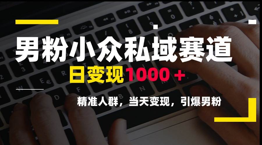 （15092期）男粉小众私域赛道，日变现1000＋，精准人群，当天变现，引爆男粉-人人创业优云网，国内各种创业项目下载网站