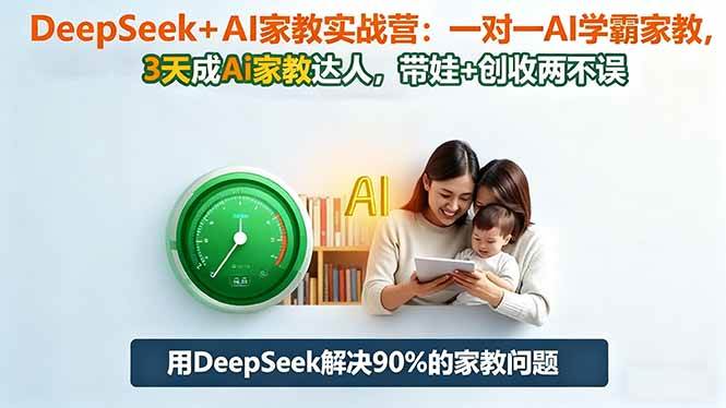 （16500期）DeepSeek+AI家教实战营：1对1AI学霸家教,3天成Ai家教达人,带娃+创收两不误-人人创业优云网，国内各种创业项目下载网站