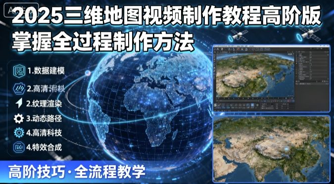 2025三维地图视频制作教程高阶版，掌握全过程制作方法-人人创业优云网，国内各种创业项目下载网站