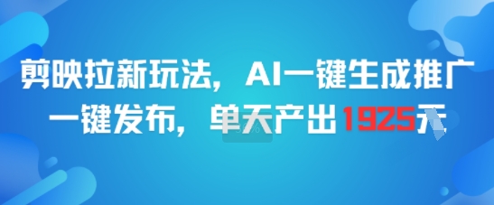 剪映拉新玩法，AI一键生成推广，一键发布，单天最高产出1925-人人创业优云网，国内各种创业项目下载网站