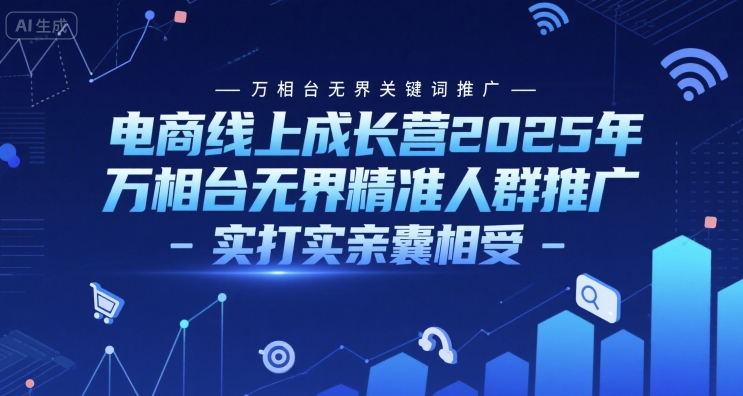 电商线上成长营2025年，万相台无界关键词推广-万相台无界精准人群推广-实打实亲囊相受-人人创业优云网，国内各种创业项目下载网站