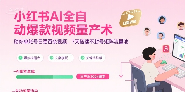 小红书AI全自动爆款视频量产术，助你单账号日更百条视频，7天搭建不封号矩阵流量池-人人创业优云网，国内各种创业项目下载网站