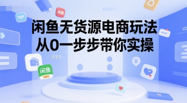 闲鱼无货源电商玩法，从0一步步带你实操-人人创业优云网，国内各种创业项目下载网站