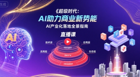 超级时代：AI助力商业新势能直播课，AI产业化落地全景指南-人人创业优云网，国内各种创业项目下载网站