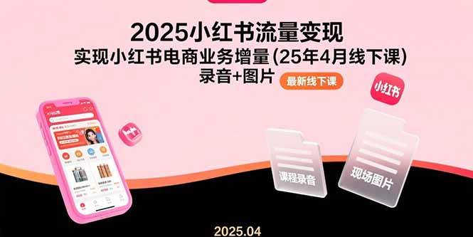 （15601期）2025小红书流量变现，实现小红书电商业务增量(25年4月线下课)录音+图片-人人创业优云网，国内各种创业项目下载网站