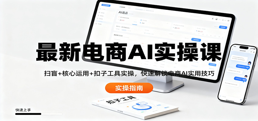 最新电商AI实操课：扫盲+核心运用+扣子工具实操，快速解锁电商AI实用技巧-人人创业优云网，国内各种创业项目下载网站
