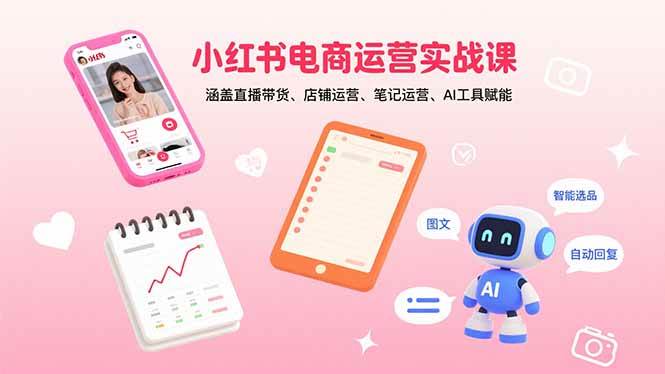 （15909期）小红书电商运营实战课：涵盖直播带货、店铺运营、笔记运营、AI工具赋能-人人创业优云网，国内各种创业项目下载网站
