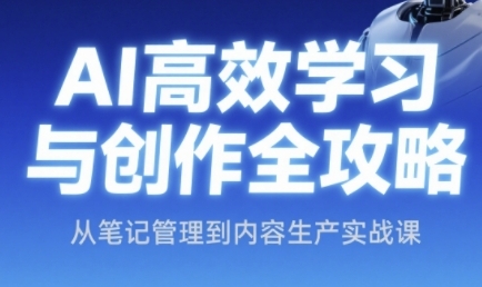 AI高效学习与创作全攻略，从笔记管理到内容生产实战课-人人创业优云网，国内各种创业项目下载网站