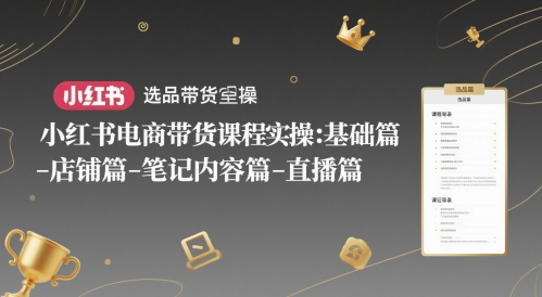 小红书电商带货课程实操：基础篇-选品篇-店铺篇-笔记内容篇-直播篇-人人创业优云网，国内各种创业项目下载网站