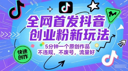 全网首发抖音创业粉新玩法，5分钟一个原创作品，不违规，不废号，流量好-人人创业优云网，国内各种创业项目下载网站