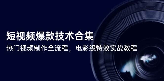 （14984期）短视频爆款技术合集，热门视频制作全流程，电影级特效实战教程-人人创业优云网，国内各种创业项目下载网站